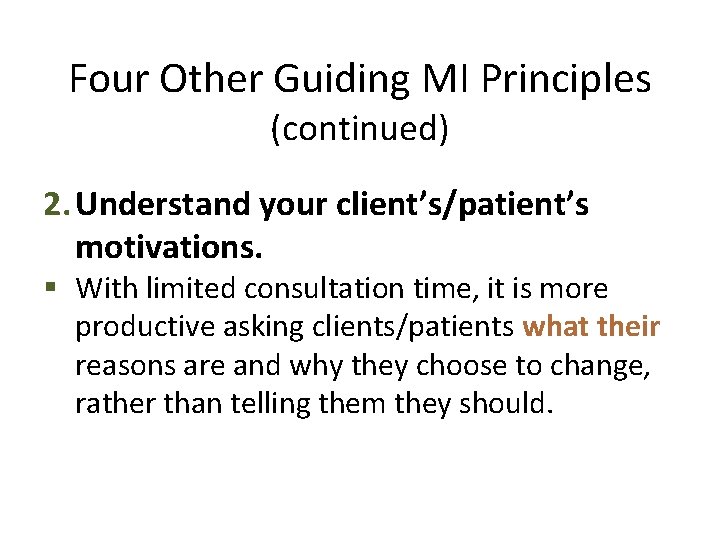 Four Other Guiding MI Principles (continued) 2. Understand your client’s/patient’s motivations. § With limited