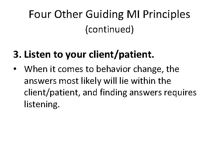 Four Other Guiding MI Principles (continued) 3. Listen to your client/patient. • When it