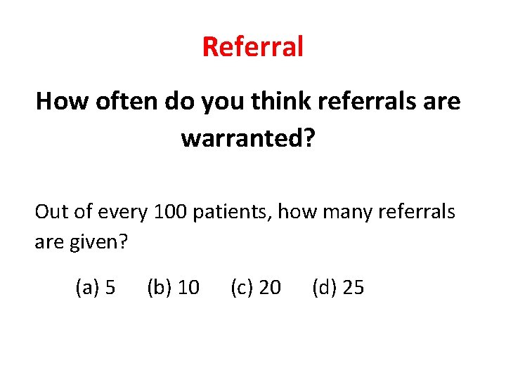 Referral How often do you think referrals are warranted? Out of every 100 patients,