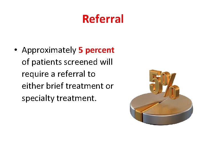 Referral • Approximately 5 percent of patients screened will require a referral to either