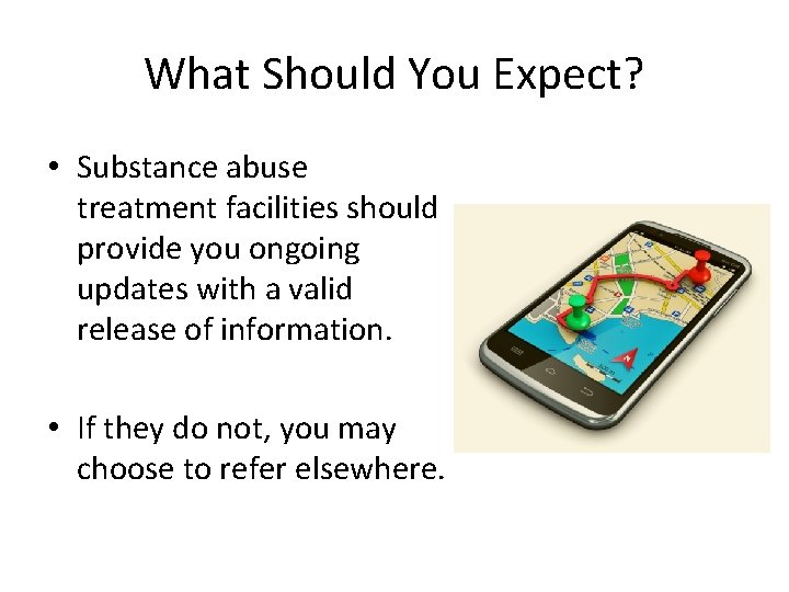 What Should You Expect? • Substance abuse treatment facilities should provide you ongoing updates