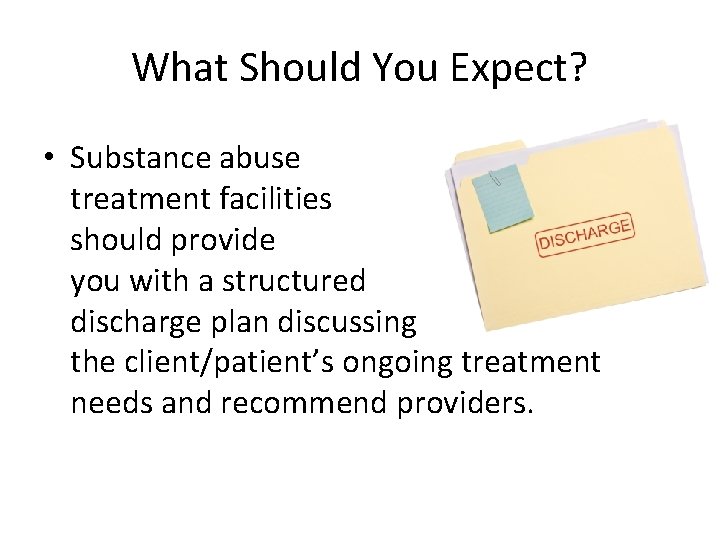 What Should You Expect? • Substance abuse treatment facilities should provide you with a