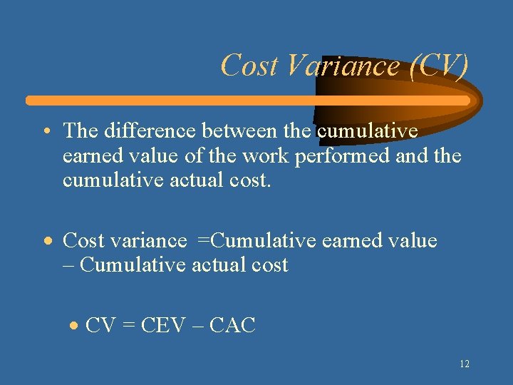 Cost Variance (CV) • The difference between the cumulative earned value of the work Cost Variance (CV) • The difference between the cumulative earned value of the work