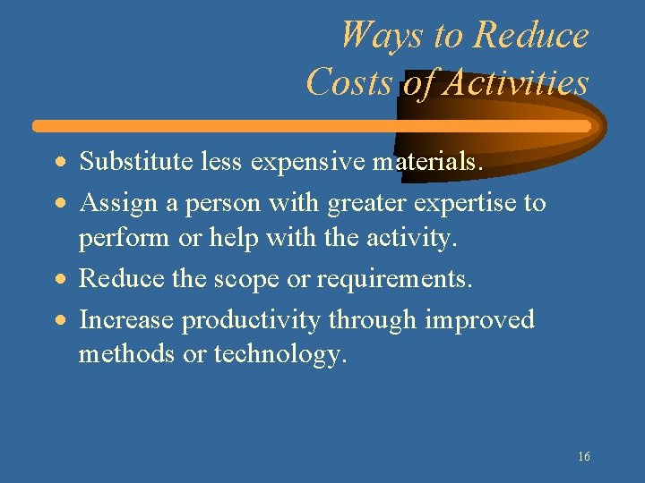 Ways to Reduce Costs of Activities · Substitute less expensive materials. · Assign a Ways to Reduce Costs of Activities · Substitute less expensive materials. · Assign a