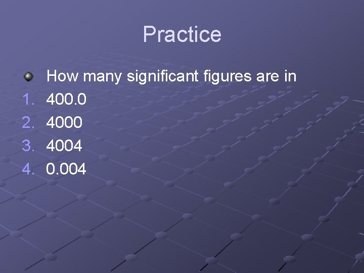 Practice 1. 2. 3. 4. How many significant figures are in 400. 0 4004