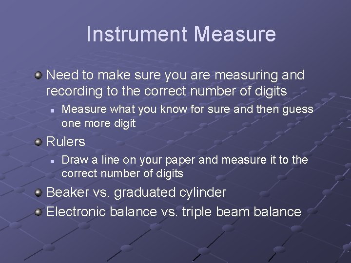 Instrument Measure Need to make sure you are measuring and recording to the correct