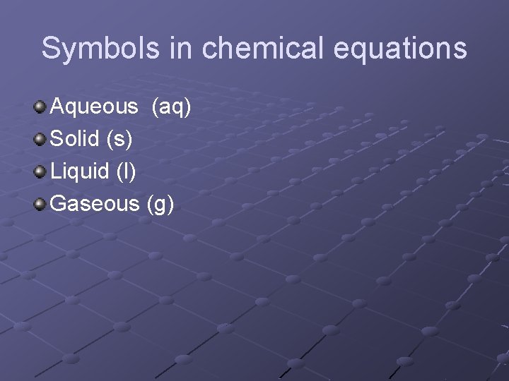 Symbols in chemical equations Aqueous (aq) Solid (s) Liquid (l) Gaseous (g) 