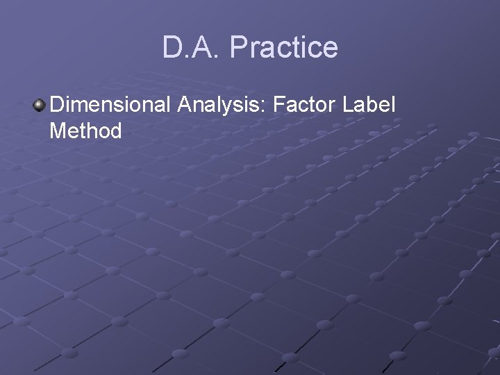 D. A. Practice Dimensional Analysis: Factor Label Method 