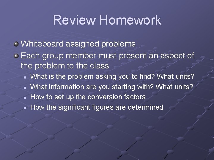Review Homework Whiteboard assigned problems Each group member must present an aspect of the