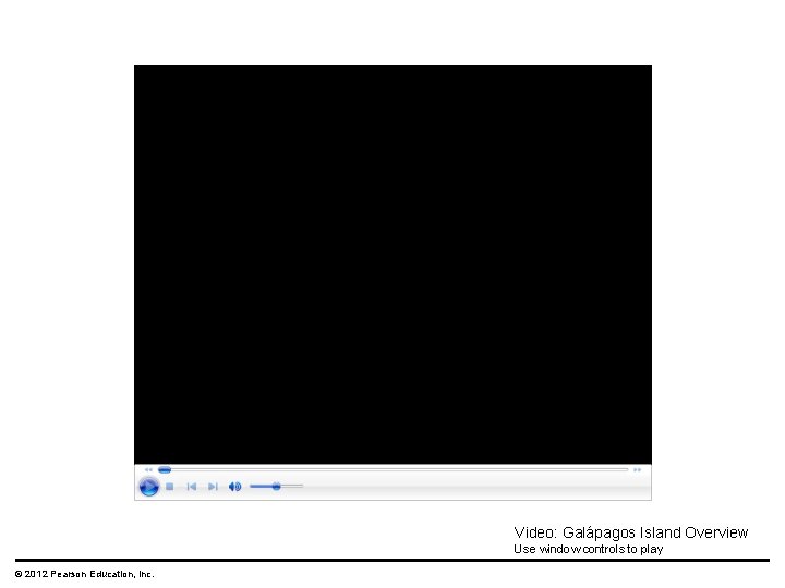 Video: Galápagos Island Overview Use window controls to play © 2012 Pearson Education, Inc.
