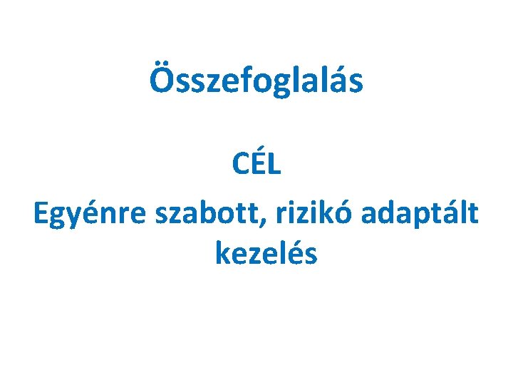 Összefoglalás CÉL Egyénre szabott, rizikó adaptált kezelés 