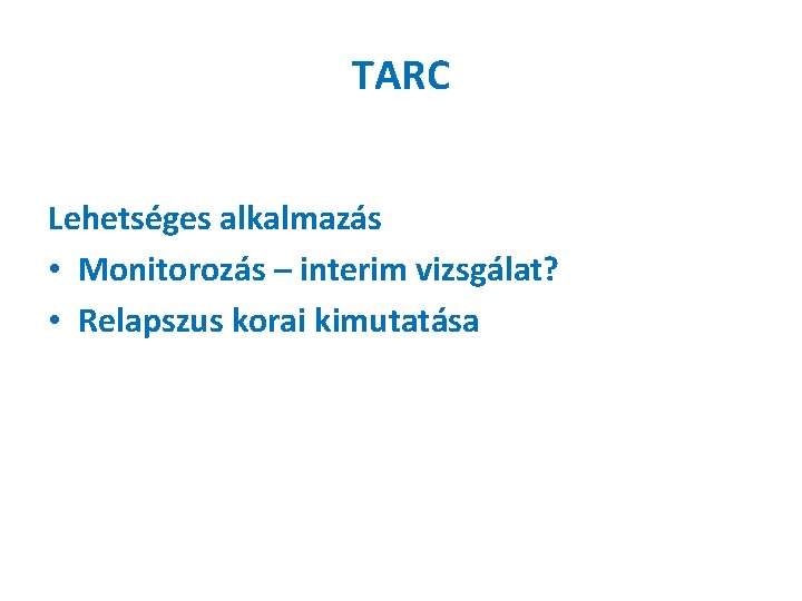 TARC Lehetséges alkalmazás • Monitorozás – interim vizsgálat? • Relapszus korai kimutatása 