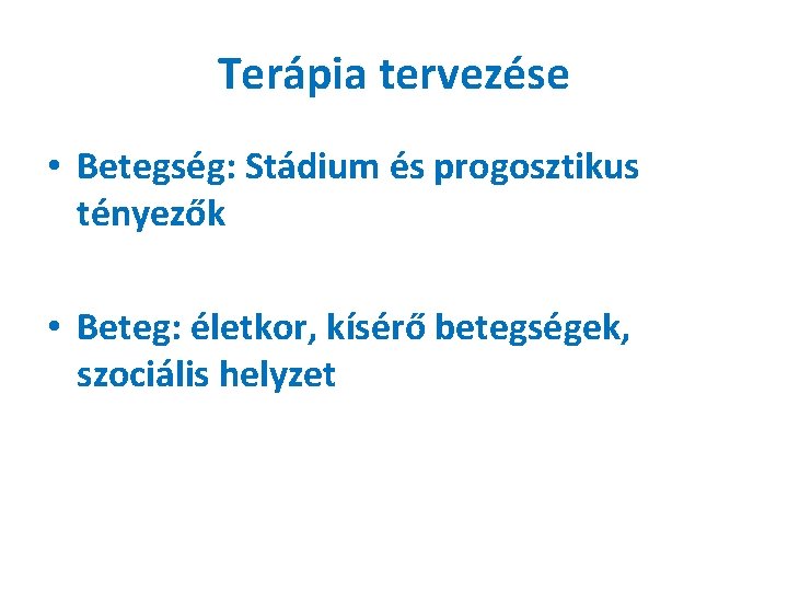 Terápia tervezése • Betegség: Stádium és progosztikus tényezők • Beteg: életkor, kísérő betegségek, szociális