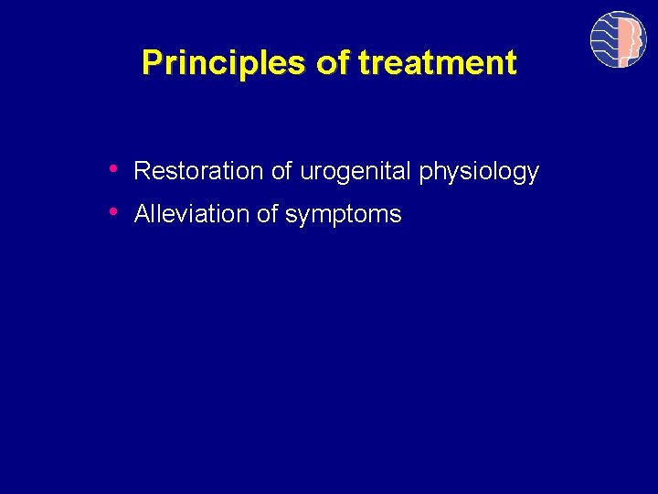 Principles of treatment • Restoration of urogenital physiology • Alleviation of symptoms 