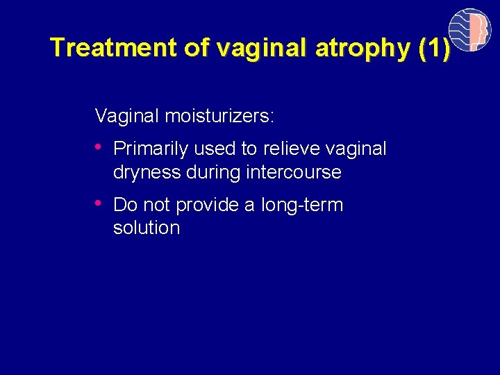Treatment of vaginal atrophy (1) Vaginal moisturizers: • Primarily used to relieve vaginal dryness