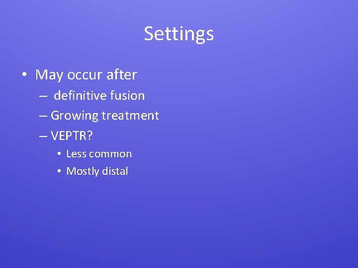 Settings • May occur after – definitive fusion – Growing treatment – VEPTR? •