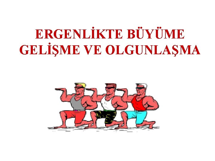 ERGENLİKTE BÜYÜME GELİŞME VE OLGUNLAŞMA 