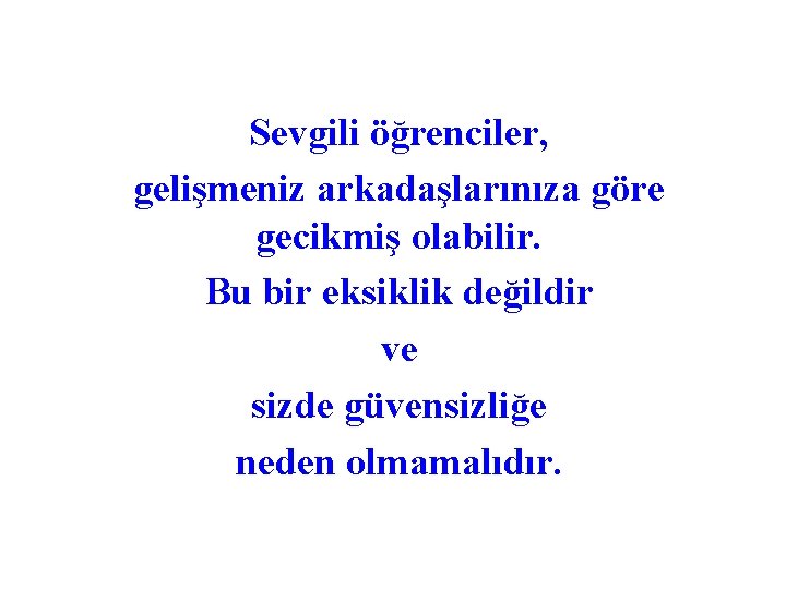 Sevgili öğrenciler, gelişmeniz arkadaşlarınıza göre gecikmiş olabilir. Bu bir eksiklik değildir ve sizde güvensizliğe