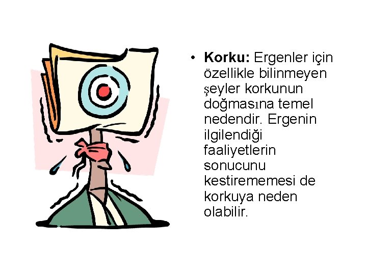  • Korku: Ergenler için özellikle bilinmeyen şeyler korkunun doğmasına temel nedendir. Ergenin ilgilendiği