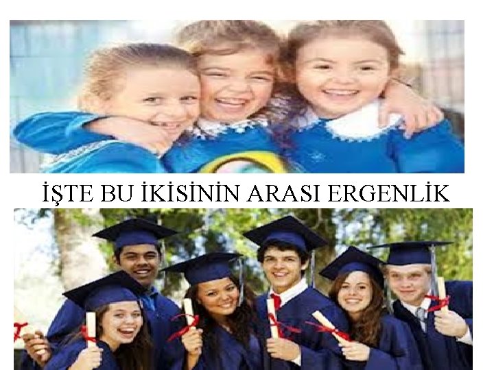 İŞTE BU İKİSİNİN ARASI ERGENLİK 