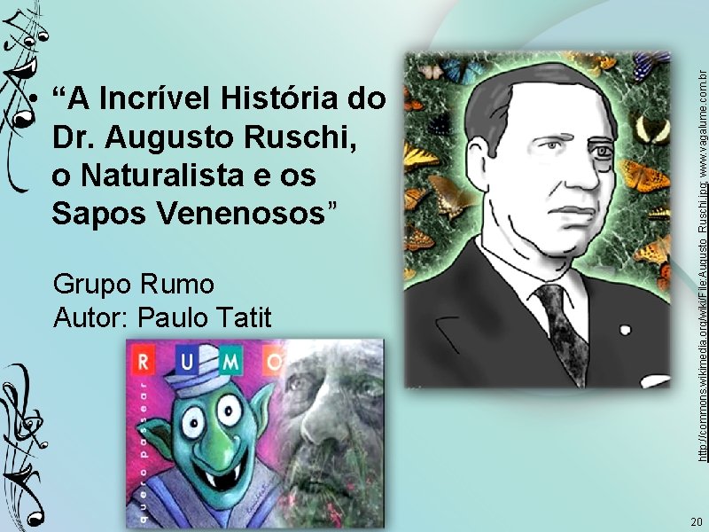 http: //commons. wikimedia. org/wiki/File: Augusto_Ruschi. jpg; www. vagalume. com. br • “A Incrível História