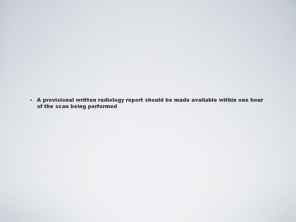  • A provisional written radiology report should be made available within one hour