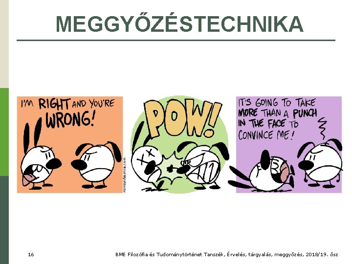 MEGGYŐZÉSTECHNIKA 16 BME Filozófia és Tudománytörténet Tanszék, Érvelés, tárgyalás, meggyőzés, 2018/19. ősz 