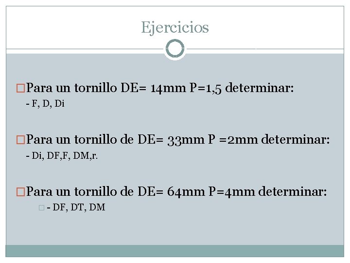 Ejercicios �Para un tornillo DE= 14 mm P=1, 5 determinar: - F, D, Di