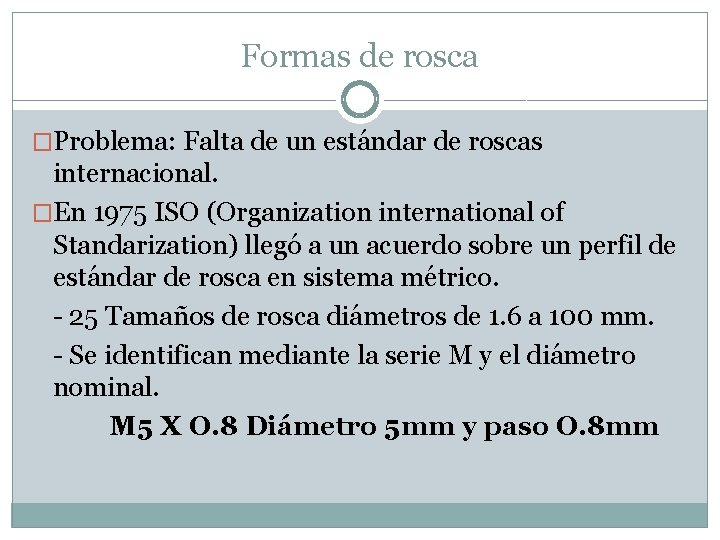 Formas de rosca �Problema: Falta de un estándar de roscas internacional. �En 1975 ISO