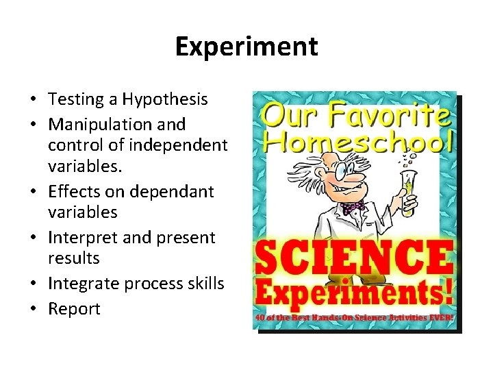 Experiment • Testing a Hypothesis • Manipulation and control of independent variables. • Effects