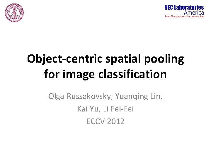 Object-centric spatial pooling for image classification Olga Russakovsky, Yuanqing Lin, Kai Yu, Li Fei-Fei