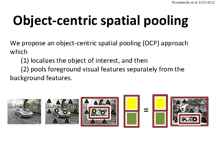 Russakovsky et al. ECCV 2012 Object-centric spatial pooling We propose an object-centric spatial pooling