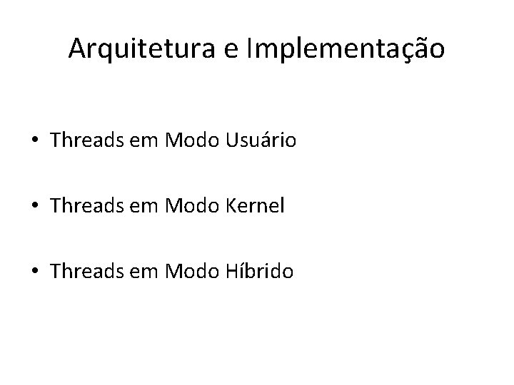 Arquitetura e Implementação • Threads em Modo Usuário • Threads em Modo Kernel •