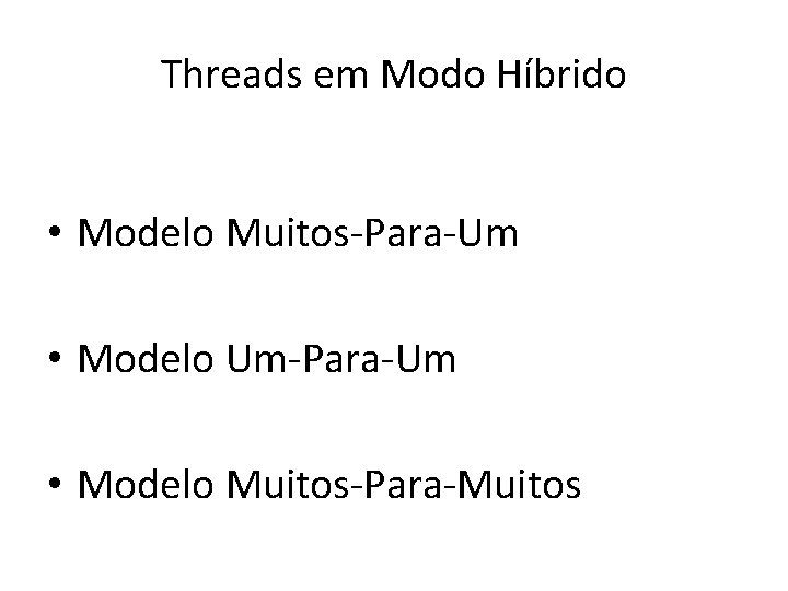 Threads em Modo Híbrido • Modelo Muitos-Para-Um • Modelo Um-Para-Um • Modelo Muitos-Para-Muitos 