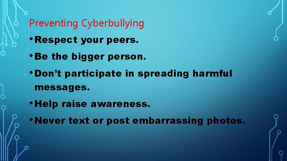 Preventing Cyberbullying • Respect your peers. • Be the bigger person. • Don’t participate