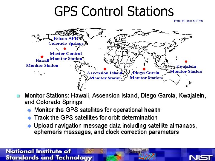 GPS Control Stations n Monitor Stations: Hawaii, Ascension Island, Diego Garcia, Kwajalein, and Colorado