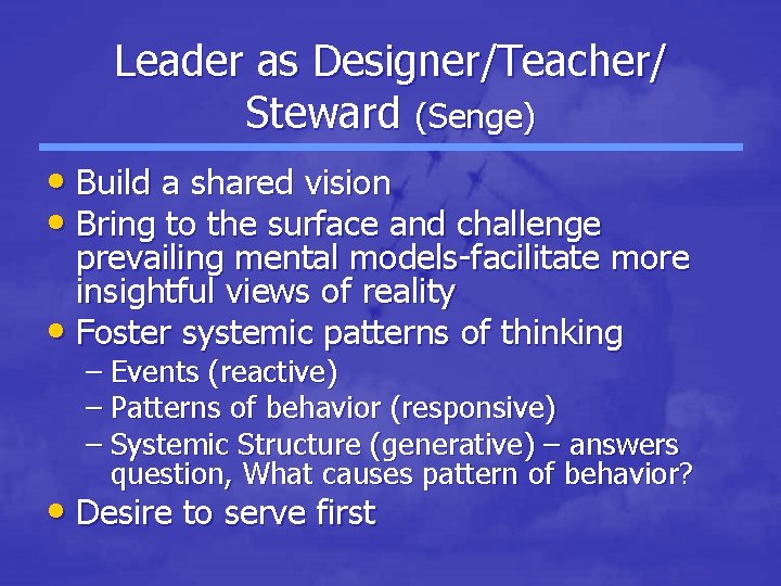 Leader as Designer/Teacher/ Steward (Senge) • Build a shared vision • Bring to the