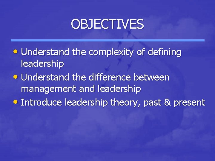 OBJECTIVES • Understand the complexity of defining leadership • Understand the difference between management