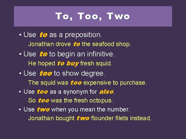 To, Too, Two • Use to as a preposition. Jonathan drove to the seafood