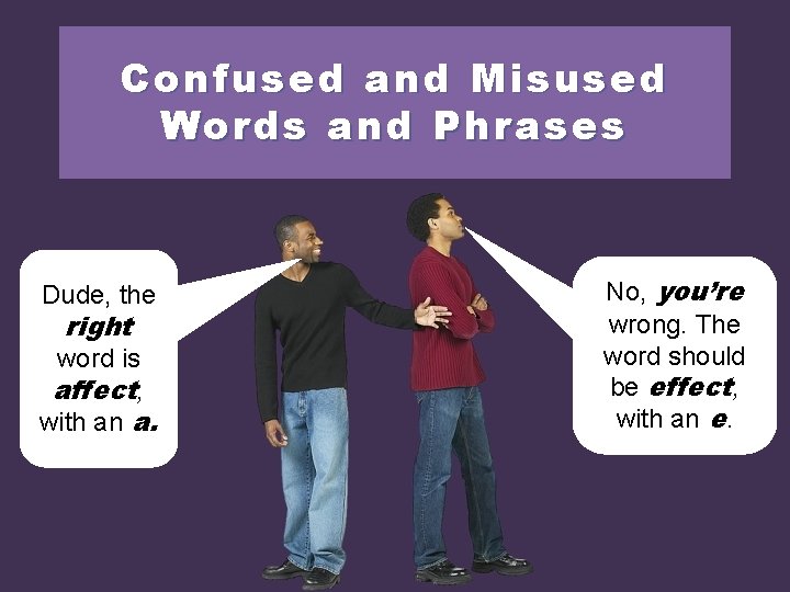 Confused and Misused Words and Phrases Dude, the right word is affect, with an