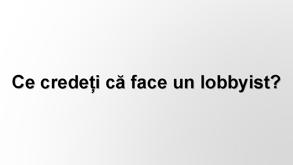 Ce credeți că face un lobbyist? 