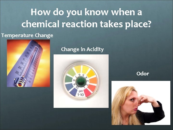 How do you know when a chemical reaction takes place? Temperature Change in Acidity
