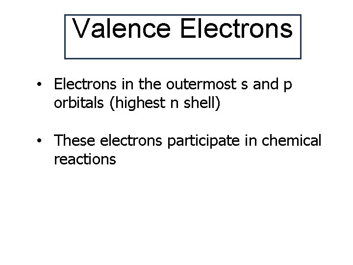 Valence Electrons • Electrons in the outermost s and p orbitals (highest n shell)