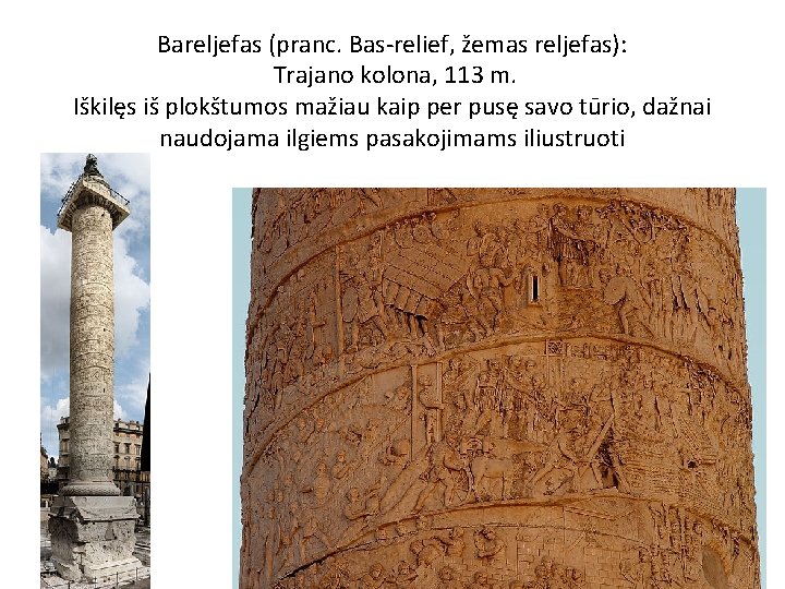 Bareljefas (pranc. Bas-relief, žemas reljefas): Trajano kolona, 113 m. Iškilęs iš plokštumos mažiau kaip