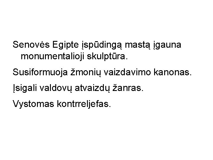 Senovės Egipte įspūdingą mastą įgauna monumentalioji skulptūra. Susiformuoja žmonių vaizdavimo kanonas. Įsigali valdovų atvaizdų