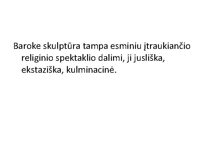 Baroke skulptūra tampa esminiu įtraukiančio religinio spektaklio dalimi, ji jusliška, ekstaziška, kulminacinė. 