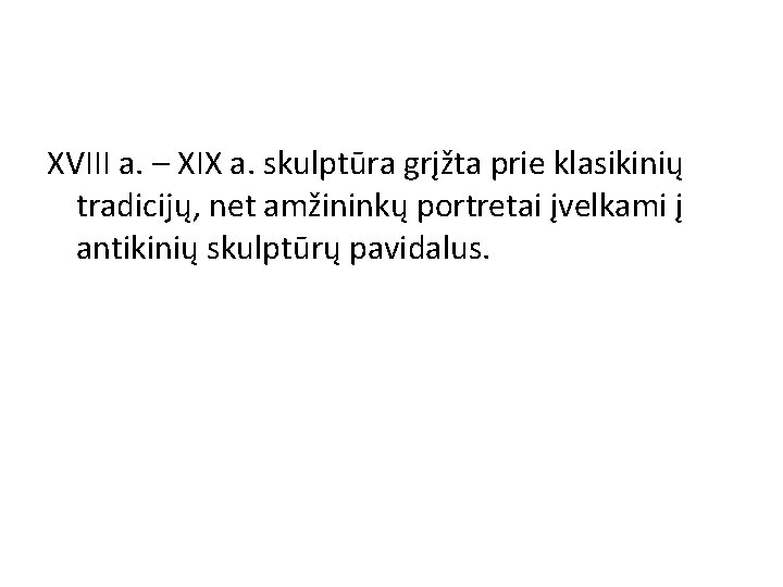 XVIII a. – XIX a. skulptūra grįžta prie klasikinių tradicijų, net amžininkų portretai įvelkami