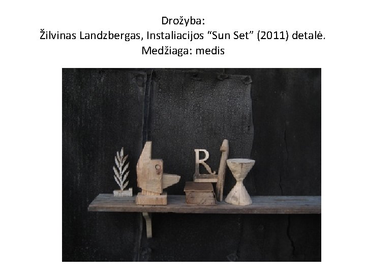 Drožyba: Žilvinas Landzbergas, Instaliacijos “Sun Set” (2011) detalė. Medžiaga: medis 