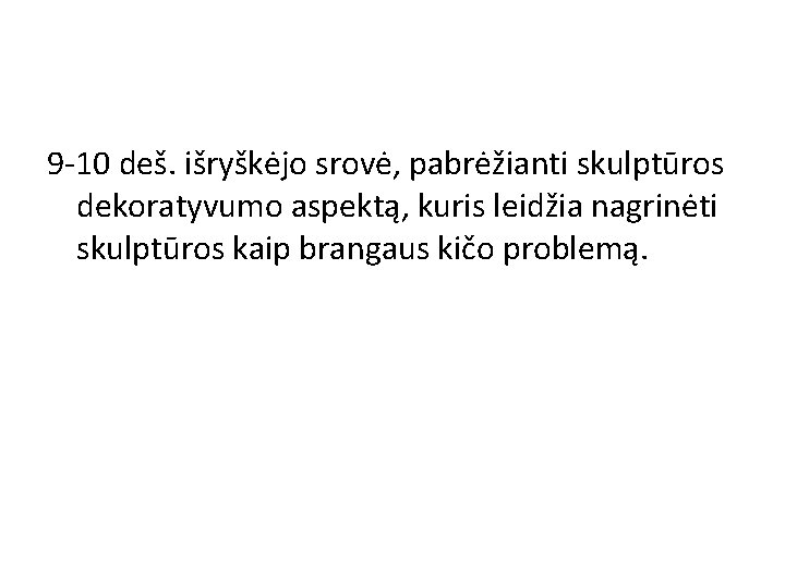 9 -10 deš. išryškėjo srovė, pabrėžianti skulptūros dekoratyvumo aspektą, kuris leidžia nagrinėti skulptūros kaip