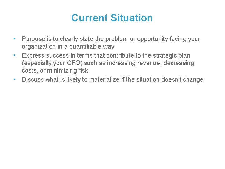 Current Situation • Purpose is to clearly state the problem or opportunity facing your